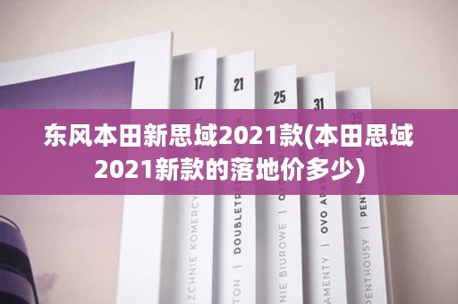 东风本田新思域2021款(本田思域2021新款的落地价多少)