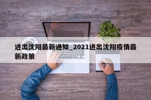 进出沈阳最新通知_2021进出沈阳疫情最新政策