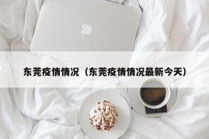 东莞疫情情况（东莞疫情情况最新今天）