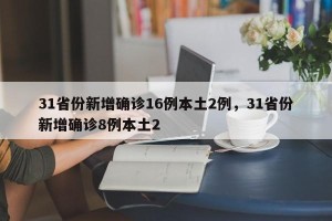 31省份新增确诊16例本土2例，31省份新增确诊8例本土2