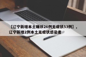 【辽宁新增本土确诊26例无症状53例】,辽宁新增2例本土无症状感染者