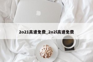 2o21高速免费_2o2l高速免费