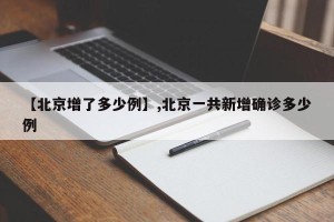 【北京增了多少例】,北京一共新增确诊多少例