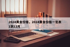 2024黄金价格，2024黄金价格一览表1到12月