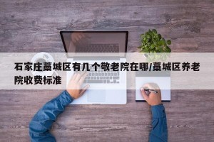石家庄藁城区有几个敬老院在哪/藁城区养老院收费标准