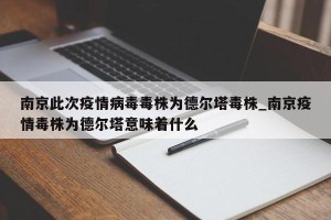 南京此次疫情病毒毒株为德尔塔毒株_南京疫情毒株为德尔塔意味着什么
