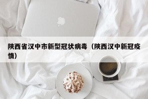 陕西省汉中市新型冠状病毒（陕西汉中新冠疫情）