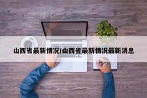 山西省最新情况/山西省最新情况最新消息