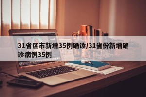 31省区市新增35例确诊/31省份新增确诊病例35例