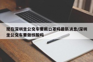 现在深圳坐公交车要戴口罩吗最新消息/深圳坐公交车要做核酸吗