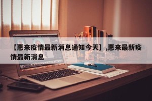 【惠来疫情最新消息通知今天】,惠来最新疫情最新消息