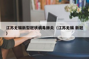 江苏无锡新型冠状病毒肺炎（江苏无锡 新冠）
