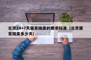 北京14+7天居家隔离的要求标准（北京居家隔离多少天）