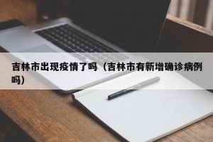 吉林市出现疫情了吗（吉林市有新增确诊病例吗）