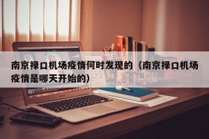 南京禄口机场疫情何时发现的（南京禄口机场疫情是哪天开始的）