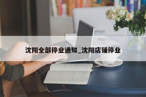 沈阳全部停业通知_沈阳店铺停业