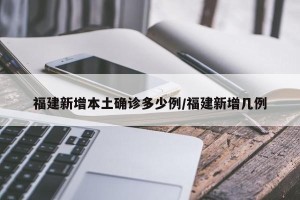 福建新增本土确诊多少例/福建新增几例
