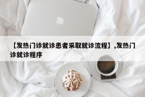 【发热门诊就诊患者采取就诊流程】,发热门诊就诊程序