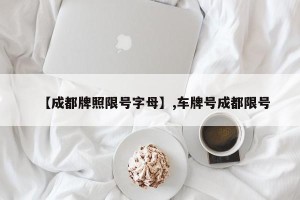 【成都牌照限号字母】,车牌号成都限号