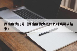 湖南疫情几号（湖南疫情大概什么时候可以结束）