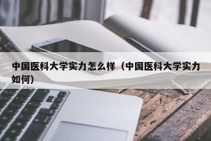 中国医科大学实力怎么样（中国医科大学实力如何）