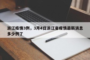 浙江疫情3例，3月4日浙江省疫情最新消息多少例了