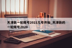天津新一轮限号2021几号开始_天津新的一轮限号2020