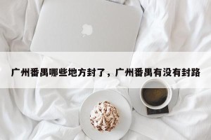 广州番禺哪些地方封了，广州番禺有没有封路