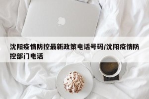 沈阳疫情防控最新政策电话号码/沈阳疫情防控部门电话
