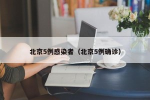北京5例感染者（北京5例确诊）
