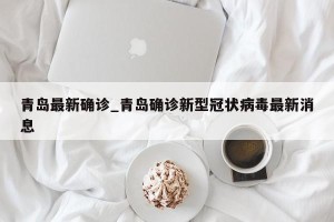 青岛最新确诊_青岛确诊新型冠状病毒最新消息