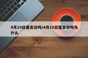 4月19日是吉日吗/4月19日是吉日吗为什么