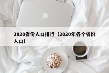 2020省份人口排行（2020年各个省份人口）