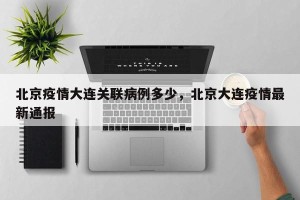 北京疫情大连关联病例多少，北京大连疫情最新通报