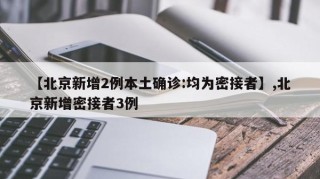 【北京新增2例本土确诊:均为密接者】,北京新增密接者3例