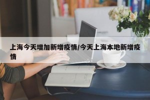 上海今天增加新增疫情/今天上海本地新增疫情