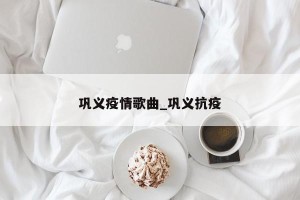 巩义疫情歌曲_巩义抗疫