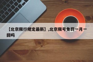 【北京限行规定最新】,北京限号免罚一月一回吗