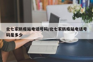 北七家防疫站电话号码/北七家防疫站电话号码是多少