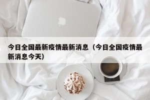 今日全国最新疫情最新消息（今日全国疫情最新消息今天）