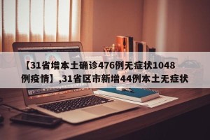【31省增本土确诊476例无症状1048例疫情】,31省区市新增44例本土无症状