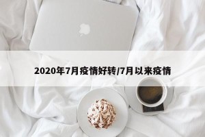 2020年7月疫情好转/7月以来疫情