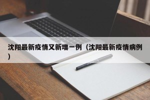沈阳最新疫情又新增一例（沈阳最新疫情病例）