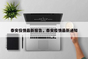 泰安役情最新报告，泰安疫情最新通知
