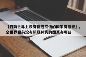 【目前世界上没有新冠疫情的国家有哪些】,全世界目前没有新冠肺炎的国家有哪些