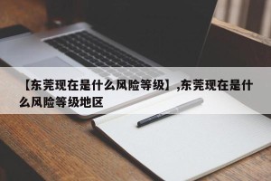 【东莞现在是什么风险等级】,东莞现在是什么风险等级地区