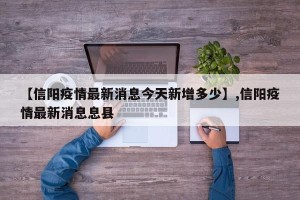 【信阳疫情最新消息今天新增多少】,信阳疫情最新消息息县