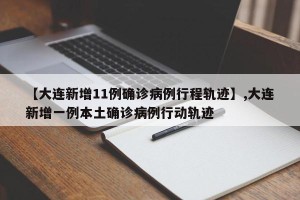 【大连新增11例确诊病例行程轨迹】,大连新增一例本土确诊病例行动轨迹