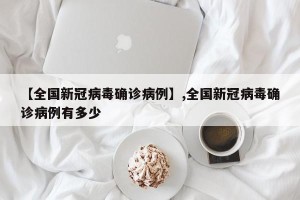 【全国新冠病毒确诊病例】,全国新冠病毒确诊病例有多少