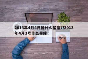 2013年4月4日是什么星座?/2013年4月3号什么星座